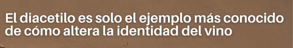 El diacetilo es solo el ejemplo más conocido de cómo altera la identidad del vino