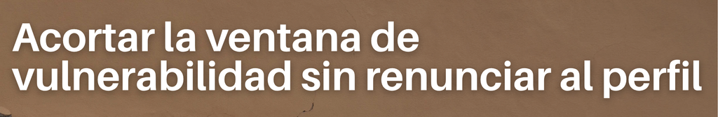 Acortar la ventana de vulnerabilidad sin renunciar al perfil